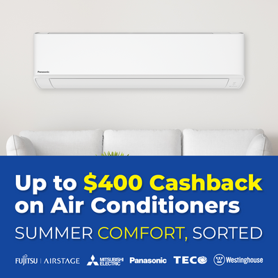 Up to $400 Cashback on Air Conditioners from selected Brands - Fujitsu, Mitsubishi, Panasonic, Teco and Westinghouse 